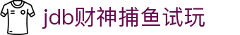 jdb财神捕鱼试玩 - jdb捕鱼试玩 - 【安全信誉导航】